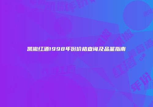 凯撒红酒1998年份价格查询及品鉴指南