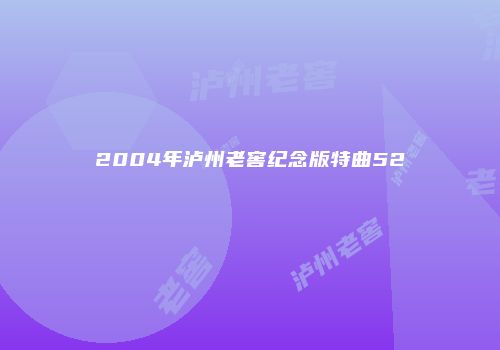 2004年泸州老窖纪念版特曲52