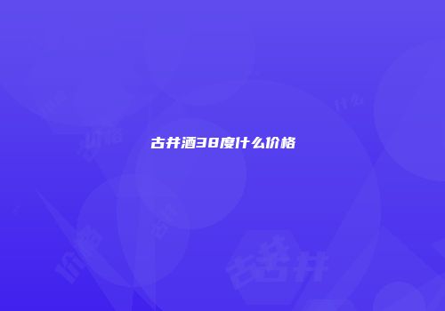 古井酒38度什么价格