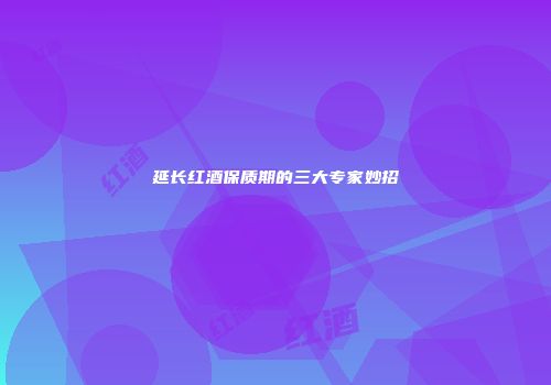 延长红酒保质期的三大专家妙招