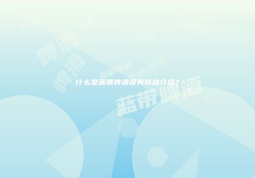 什么是蓝带啤酒及其特点介绍？