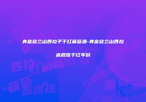 奔富寇兰山西拉子干红葡萄酒-奔富寇兰山西拉赤霞珠干红年份