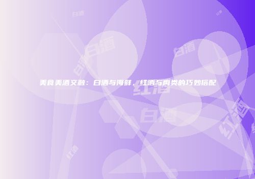 美食美酒交融：白酒与海鲜，红酒与肉类的巧妙搭配