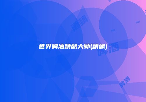 世界啤酒精酿大师(精酿)
