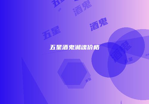 五星酒鬼湘魂价格
