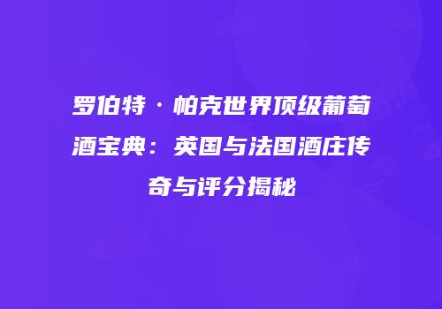 罗伯特·帕克世界顶级葡萄酒宝典：英国与法国酒庄传奇与评分揭秘