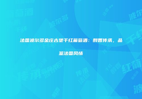 法国波尔多金庄古堡干红葡萄酒：醇香传承，品鉴法国风情