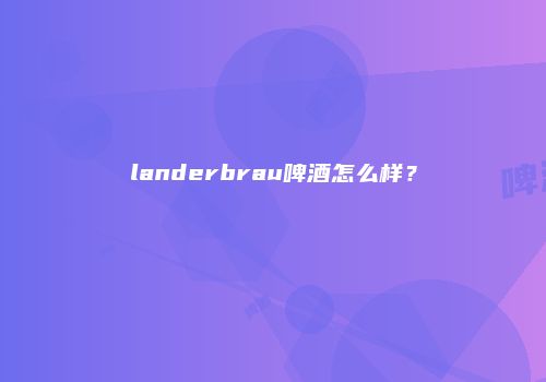 landerbrau啤酒怎么样？