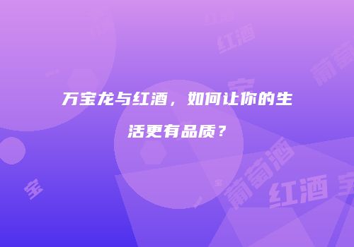 万宝龙与红酒，如何让你的生活更有品质？