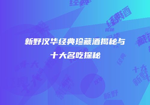 新野汉华经典珍藏酒揭秘与十大名吃探秘