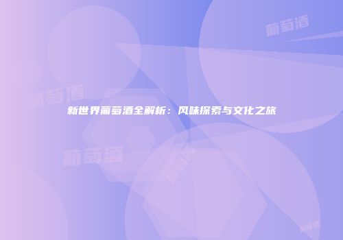 新世界葡萄酒全解析：风味探索与文化之旅