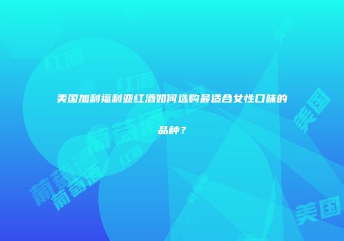 美国加利福利亚红酒如何选购最适合女性口味的品种？