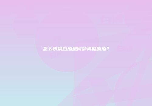 怎么辨别白酒是何种类型的酒？