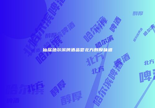 仙居哈尔滨啤酒品尝北方醇厚味道