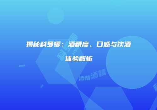 揭秘科罗娜：酒精度、口感与饮酒体验解析