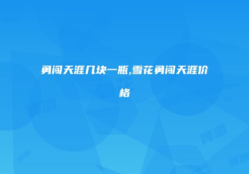 勇闯天涯几块一瓶,雪花勇闯天涯价格