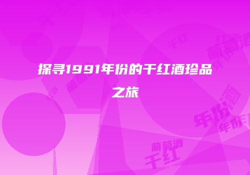 探寻1991年份的干红酒珍品之旅