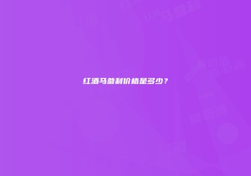 红酒马爹利价格是多少？