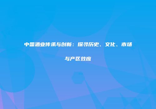 中国酒业传承与创新：探寻历史、文化、市场与产区效应