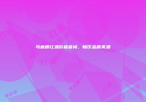 马迪朗红酒价格查询，畅饮品质美酒