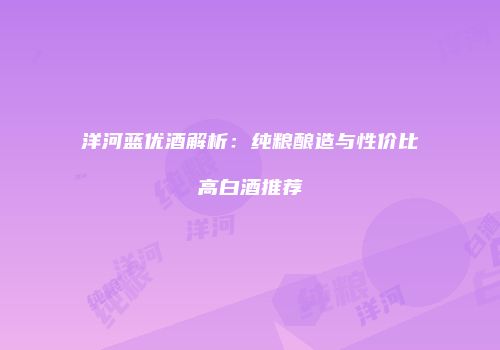 洋河蓝优酒解析：纯粮酿造与性价比高白酒推荐