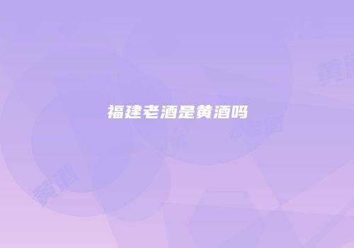 福建老酒是黄酒吗