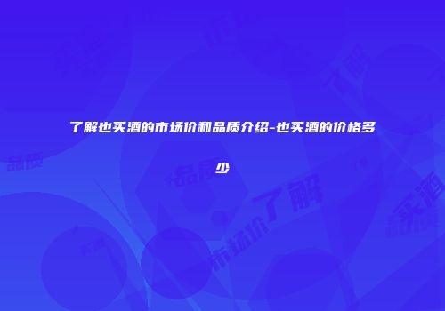 了解也买酒的市场价和品质介绍-也买酒的价格多少