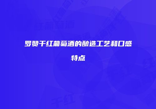 罗赞干红葡萄酒的酿造工艺和口感特点