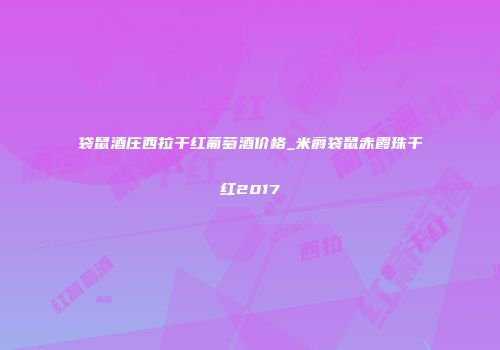 袋鼠酒庄西拉干红葡萄酒价格_米爵袋鼠赤霞珠干红2017