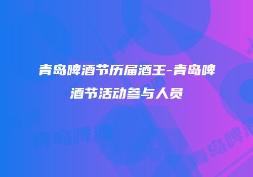 青岛啤酒节历届酒王-青岛啤酒节活动参与人员