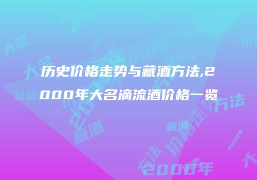 历史价格走势与藏酒方法,2000年大名滴流酒价格一览