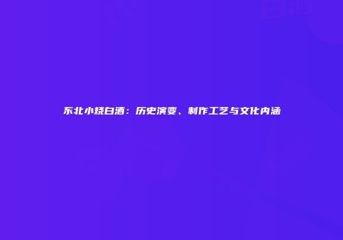 东北小烧白酒：历史演变、制作工艺与文化内涵