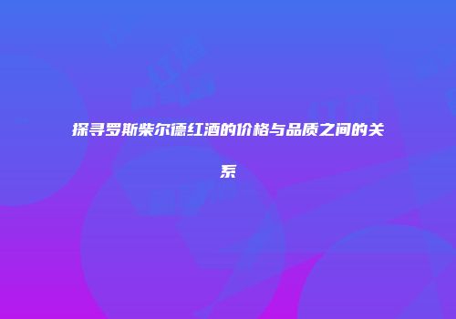 探寻罗斯柴尔德红酒的价格与品质之间的关系