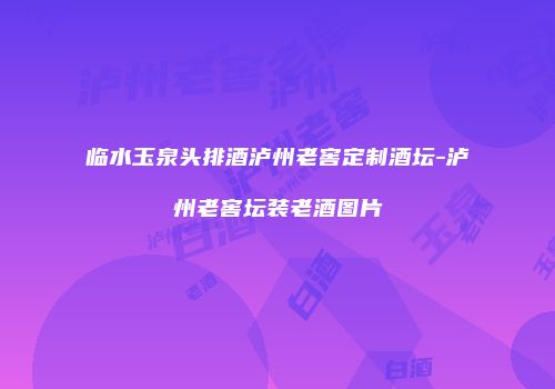 临水玉泉头排酒泸州老窖定制酒坛-泸州老窖坛装老酒图片