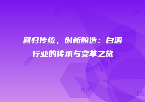 回归传统，创新酿造：白酒行业的传承与变革之旅