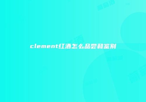clement红酒怎么品尝和鉴别