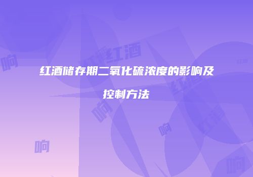 红酒储存期二氧化硫浓度的影响及控制方法