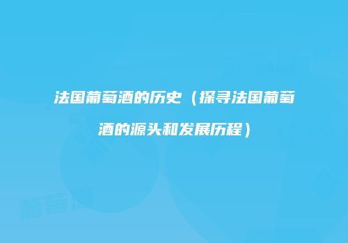 法国葡萄酒的历史（探寻法国葡萄酒的源头和发展历程）