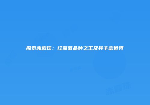探索赤霞珠：红葡萄品种之王及其丰富世界