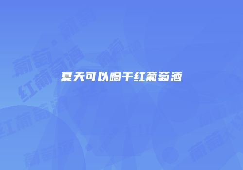 夏天可以喝干红葡萄酒