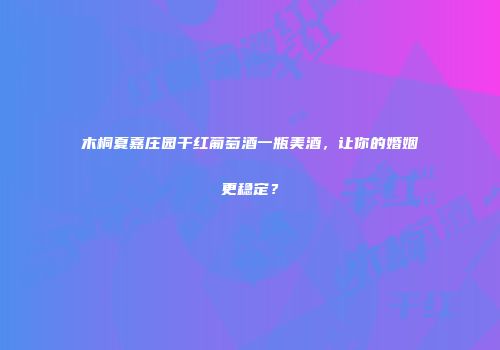 木桐夏嘉庄园干红葡萄酒一瓶美酒，让你的婚姻更稳定？