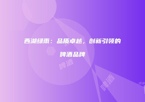 西湖绿雨：品质卓越，创新引领的啤酒品牌