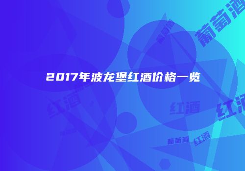 2017年波龙堡红酒价格一览