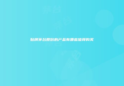 贴牌茅台股份的产品有哪些值得购买