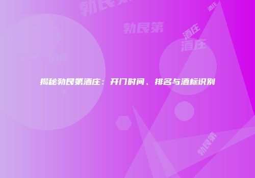 揭秘勃艮第酒庄：开门时间、排名与酒标识别
