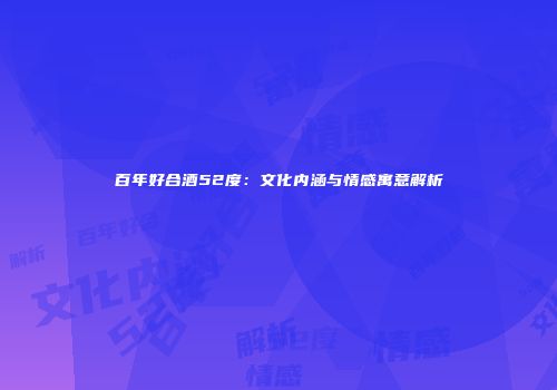 百年好合酒52度：文化内涵与情感寓意解析