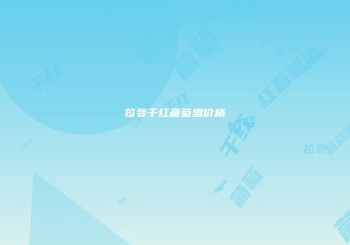 拉斐干红葡萄酒价格