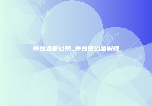茅台酒密码锁_茅台密码酒解锁