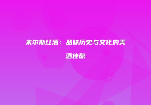 米尔斯红酒：品味历史与文化的美酒佳酿