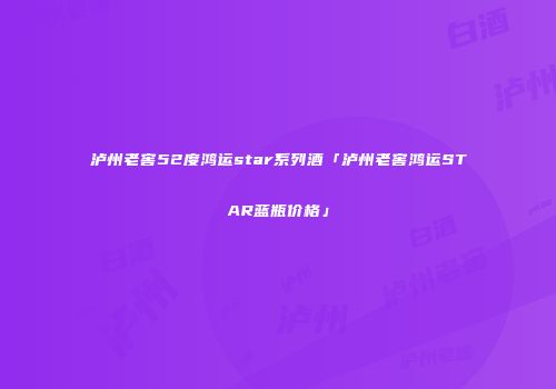 泸州老窖52度鸿运star系列酒「泸州老窖鸿运STAR蓝瓶价格」
